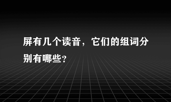 屏有几个读音，它们的组词分别有哪些？