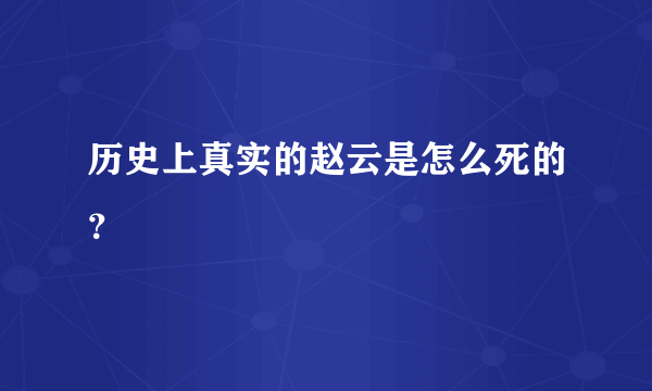 历史上真实的赵云是怎么死的？