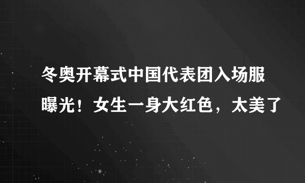 冬奥开幕式中国代表团入场服曝光！女生一身大红色，太美了