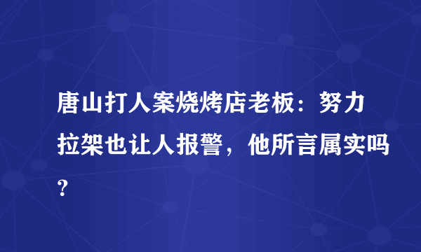 唐山打人案烧烤店老板：努力拉架也让人报警，他所言属实吗？