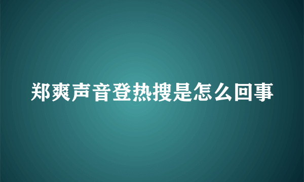 郑爽声音登热搜是怎么回事