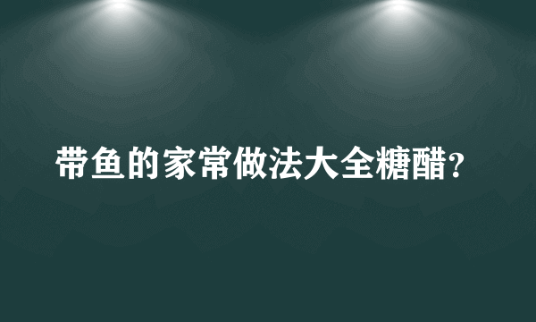 带鱼的家常做法大全糖醋？