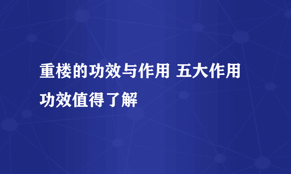 重楼的功效与作用 五大作用功效值得了解