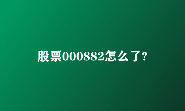 股票000882怎么了?