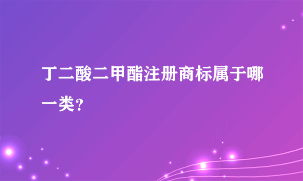 丁二酸二甲酯注册商标属于哪一类？