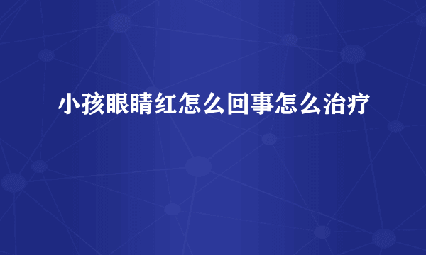 小孩眼睛红怎么回事怎么治疗