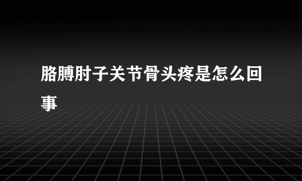 胳膊肘子关节骨头疼是怎么回事