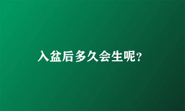 入盆后多久会生呢？