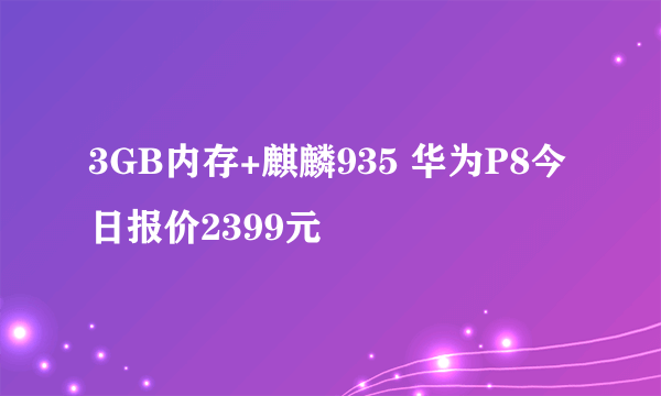 3GB内存+麒麟935 华为P8今日报价2399元