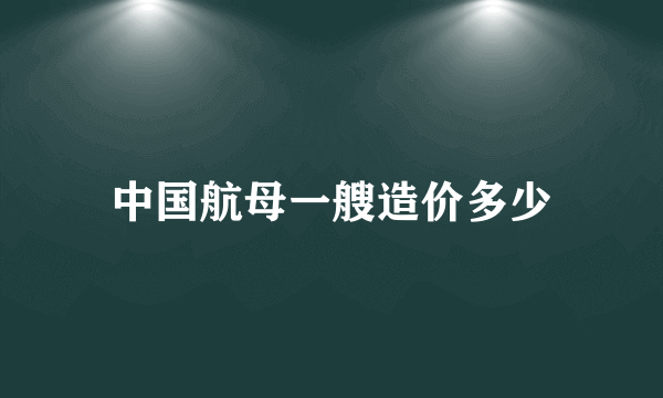 中国航母一艘造价多少