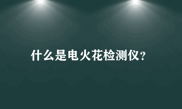 什么是电火花检测仪？