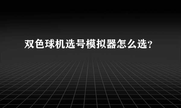 双色球机选号模拟器怎么选？