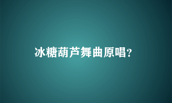 冰糖葫芦舞曲原唱？