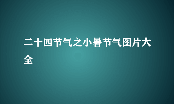 二十四节气之小暑节气图片大全