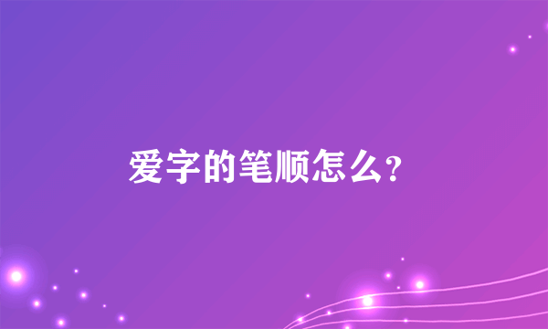 爱字的笔顺怎么？