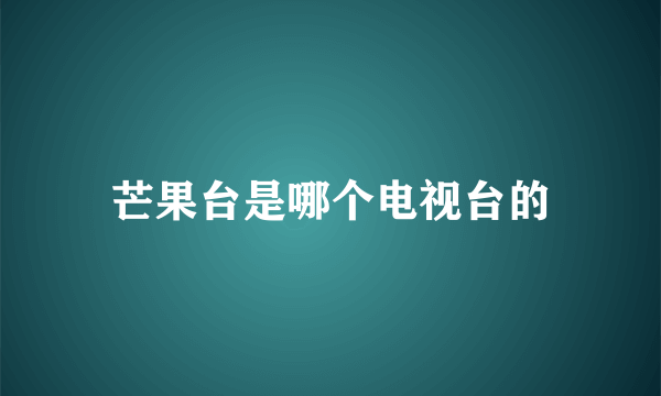 芒果台是哪个电视台的