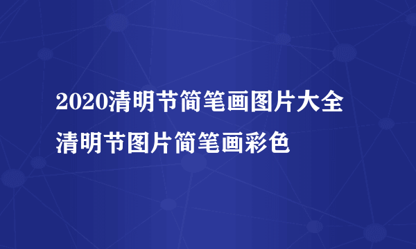 2020清明节简笔画图片大全 清明节图片简笔画彩色