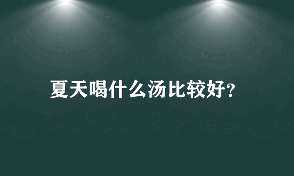 夏天喝什么汤比较好？