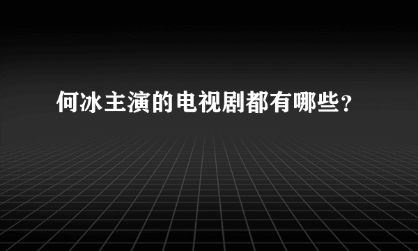 何冰主演的电视剧都有哪些？