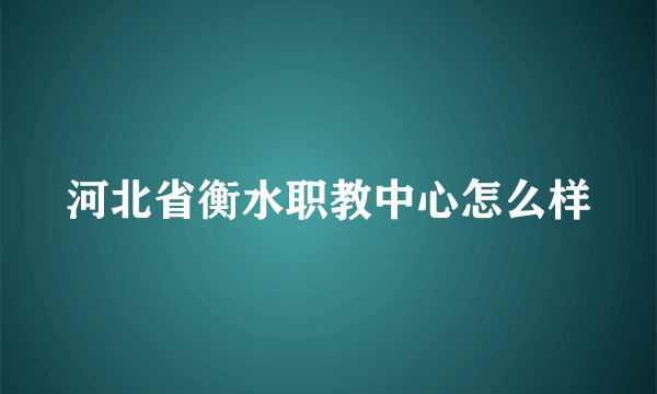 河北省衡水职教中心怎么样