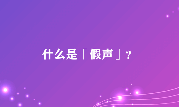 什么是「假声」？