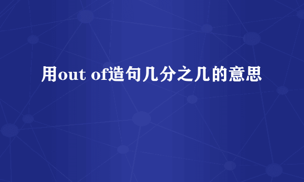 用out of造句几分之几的意思