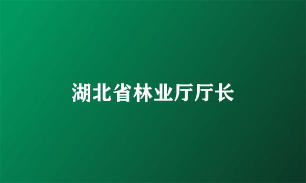 湖北省林业厅厅长