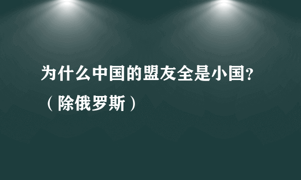 为什么中国的盟友全是小国？（除俄罗斯）