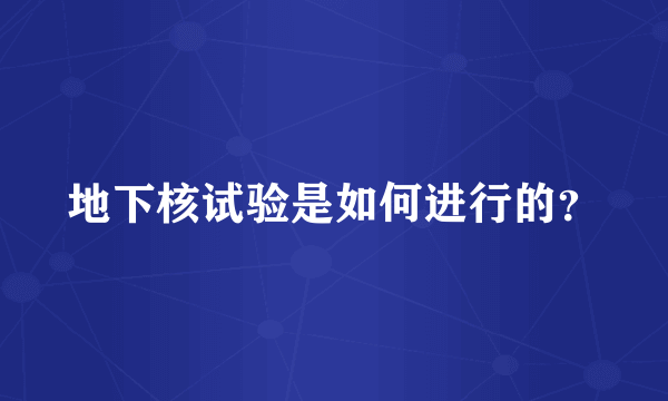 地下核试验是如何进行的？