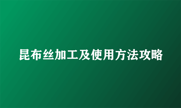 昆布丝加工及使用方法攻略