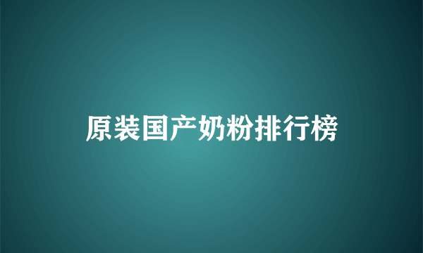 原装国产奶粉排行榜