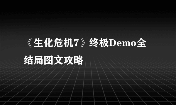 《生化危机7》终极Demo全结局图文攻略