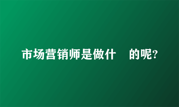 市场营销师是做什麼的呢?