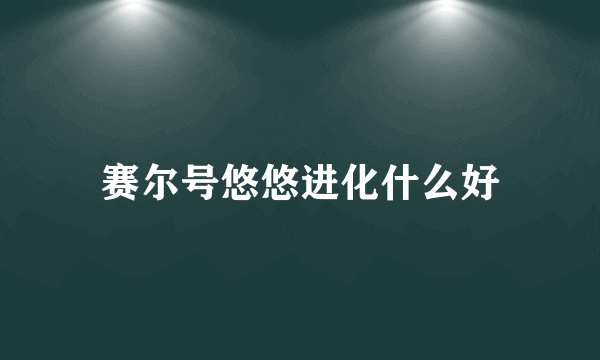 赛尔号悠悠进化什么好