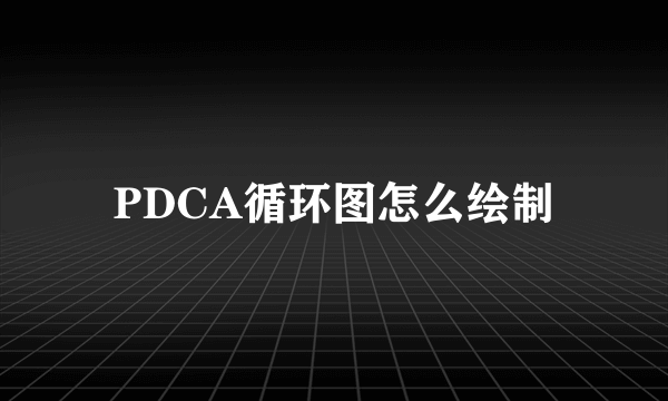 PDCA循环图怎么绘制