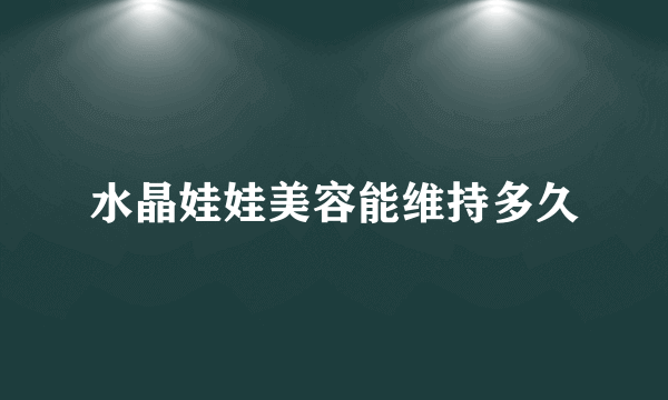 水晶娃娃美容能维持多久