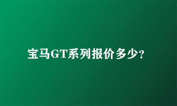 宝马GT系列报价多少？