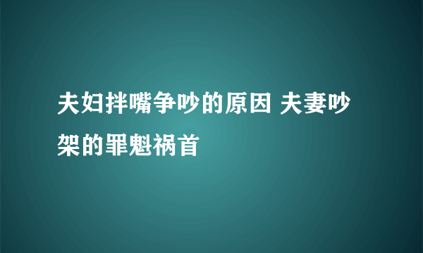 夫妇拌嘴争吵的原因 夫妻吵架的罪魁祸首