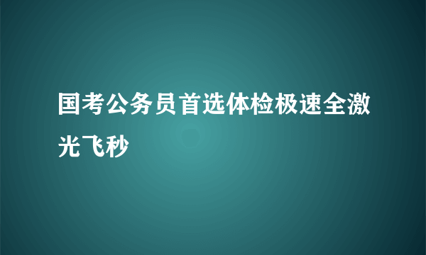 国考公务员首选体检极速全激光飞秒