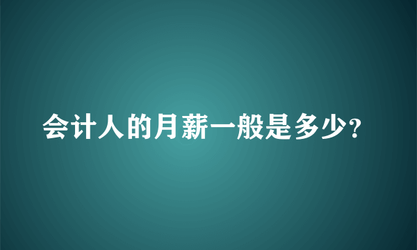 会计人的月薪一般是多少？