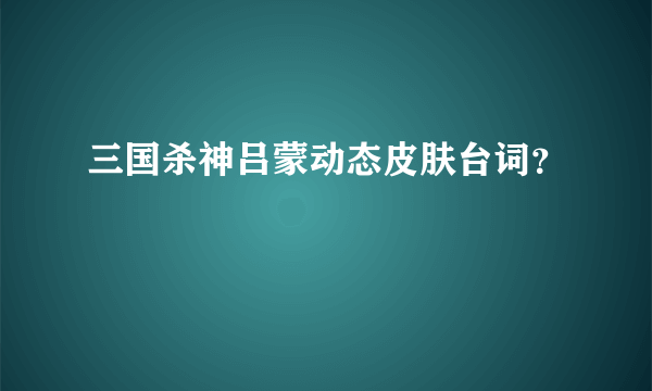 三国杀神吕蒙动态皮肤台词？