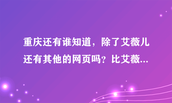 重庆还有谁知道，除了艾薇儿还有其他的网页吗？比艾薇儿更加的全面