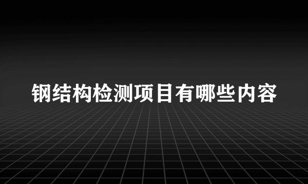 钢结构检测项目有哪些内容