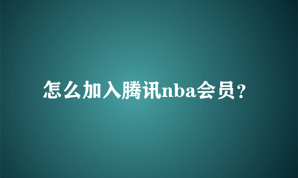 怎么加入腾讯nba会员？