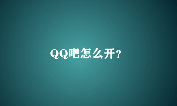 QQ吧怎么开？