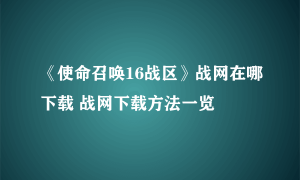 《使命召唤16战区》战网在哪下载 战网下载方法一览