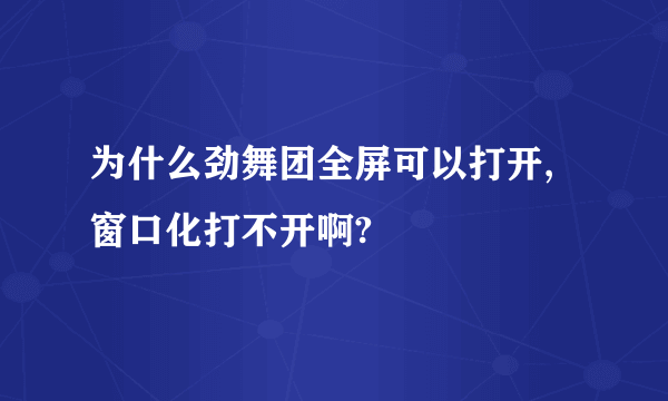 为什么劲舞团全屏可以打开,窗口化打不开啊?