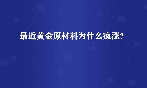 最近黄金原材料为什么疯涨？