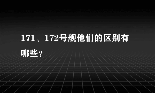 171、172号舰他们的区别有哪些？