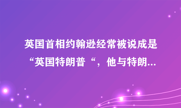 英国首相约翰逊经常被说成是“英国特朗普“，他与特朗普究竟有何相似之处？